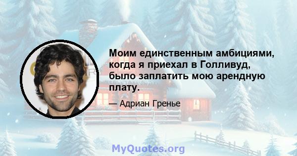 Моим единственным амбициями, когда я приехал в Голливуд, было заплатить мою арендную плату.