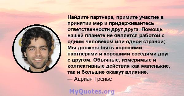 Найдите партнера, примите участие в принятии мер и придерживайтесь ответственности друг друга. Помощь нашей планете не является работой с одним человеком или одной страной; Мы должны быть хорошими партнерами и хорошими