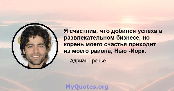 Я счастлив, что добился успеха в развлекательном бизнесе, но корень моего счастья приходит из моего района, Нью -Йорк.