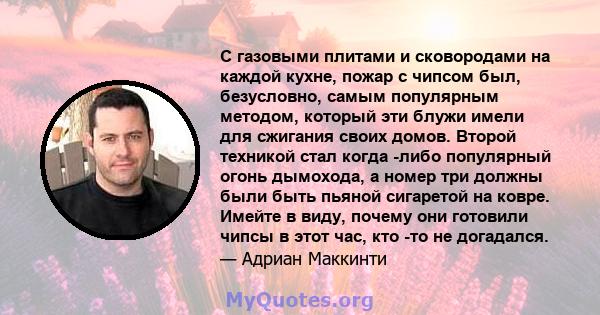 С газовыми плитами и сковородами на каждой кухне, пожар с чипсом был, безусловно, самым популярным методом, который эти блужи имели для сжигания своих домов. Второй техникой стал когда -либо популярный огонь дымохода, а 