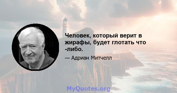 Человек, который верит в жирафы, будет глотать что -либо.