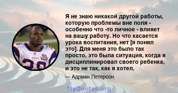 Я не знаю никакой другой работы, которую проблемы вне поля - особенно что -то личное - влияет на вашу работу. Но что касается урока воспитания, нет [я понял это]. Для меня это было так просто, это была ситуация, когда я 