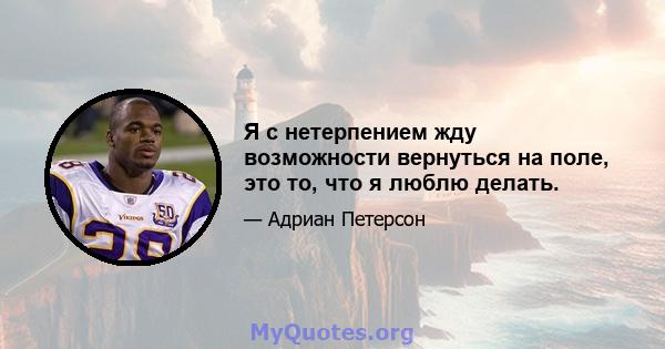 Я с нетерпением жду возможности вернуться на поле, это то, что я люблю делать.