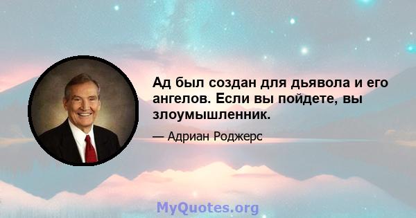 Ад был создан для дьявола и его ангелов. Если вы пойдете, вы злоумышленник.