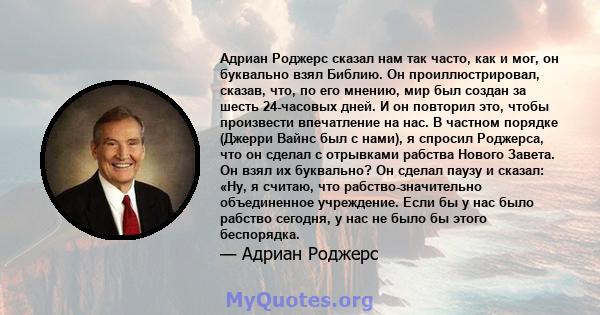 Адриан Роджерс сказал нам так часто, как и мог, он буквально взял Библию. Он проиллюстрировал, сказав, что, по его мнению, мир был создан за шесть 24-часовых дней. И он повторил это, чтобы произвести впечатление на нас. 