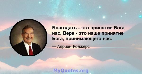 Благодать - это принятие Бога нас. Вера - это наше принятие Бога, принимающего нас.