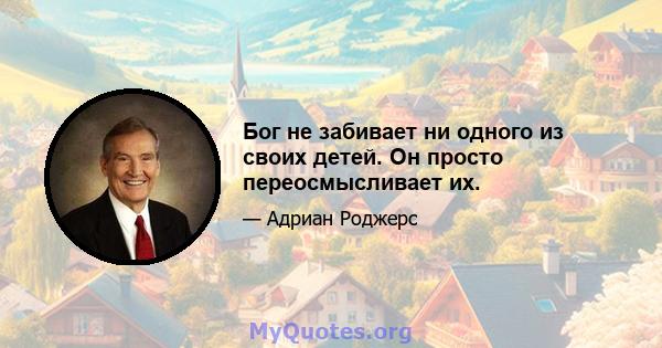 Бог не забивает ни одного из своих детей. Он просто переосмысливает их.