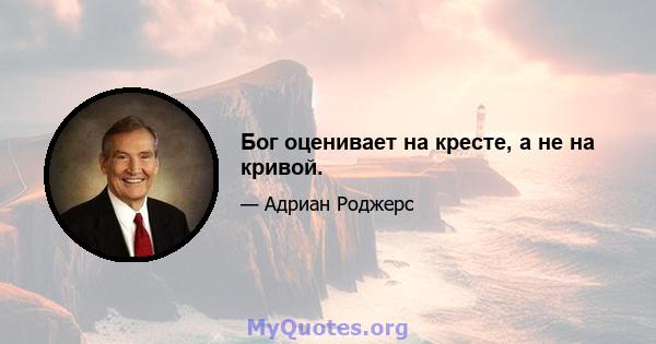 Бог оценивает на кресте, а не на кривой.