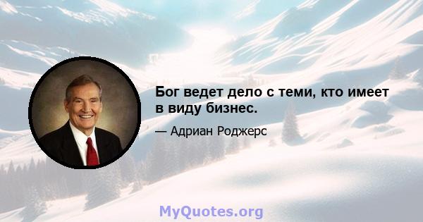 Бог ведет дело с теми, кто имеет в виду бизнес.