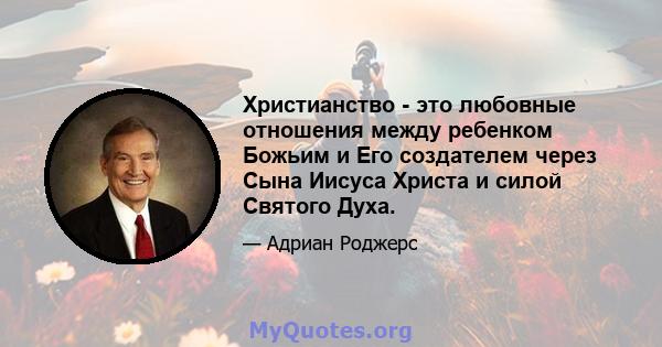 Христианство - это любовные отношения между ребенком Божьим и Его создателем через Сына Иисуса Христа и силой Святого Духа.