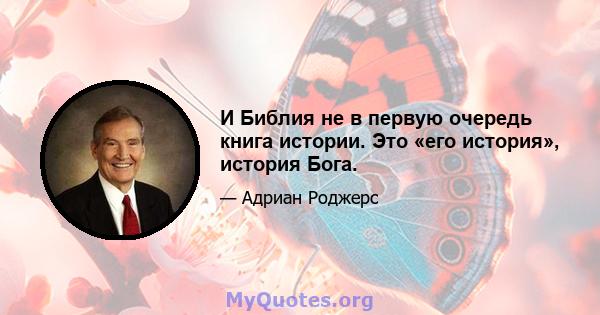 И Библия не в первую очередь книга истории. Это «его история», история Бога.