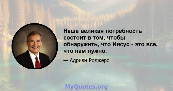 Наша великая потребность состоит в том, чтобы обнаружить, что Иисус - это все, что нам нужно.