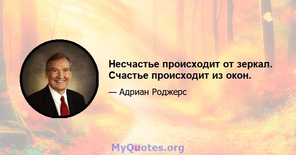 Несчастье происходит от зеркал. Счастье происходит из окон.