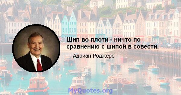 Шип во плоти - ничто по сравнению с шипой в совести.