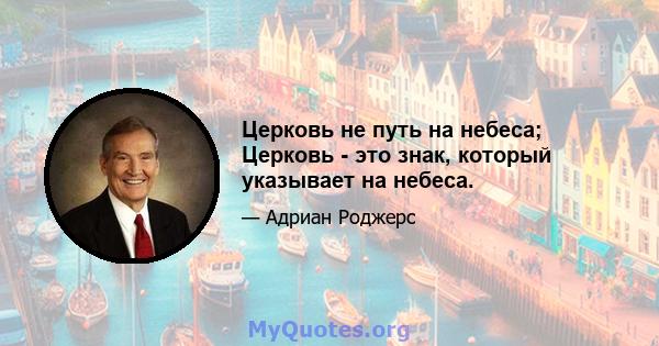 Церковь не путь на небеса; Церковь - это знак, который указывает на небеса.