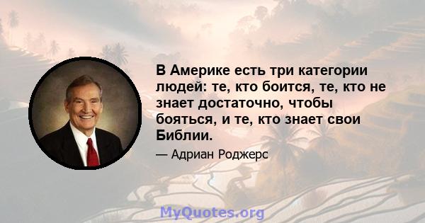 В Америке есть три категории людей: те, кто боится, те, кто не знает достаточно, чтобы бояться, и те, кто знает свои Библии.