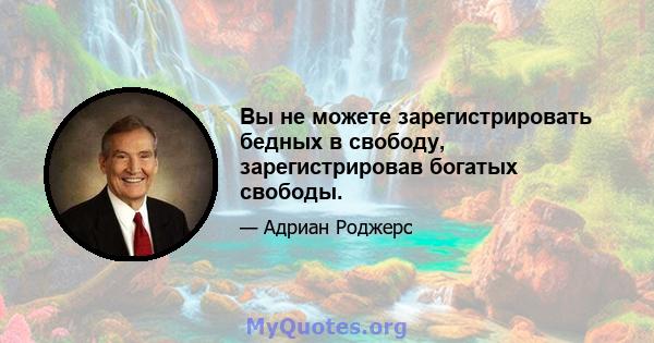 Вы не можете зарегистрировать бедных в свободу, зарегистрировав богатых свободы.