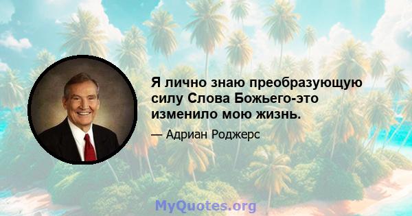 Я лично знаю преобразующую силу Слова Божьего-это изменило мою жизнь.