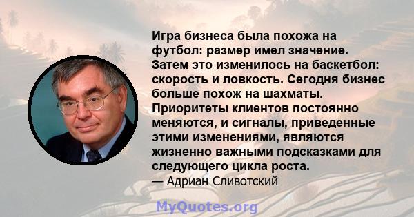 Игра бизнеса была похожа на футбол: размер имел значение. Затем это изменилось на баскетбол: скорость и ловкость. Сегодня бизнес больше похож на шахматы. Приоритеты клиентов постоянно меняются, и сигналы, приведенные