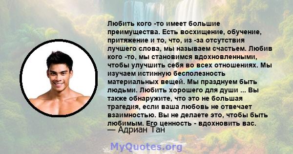 Любить кого -то имеет большие преимущества. Есть восхищение, обучение, притяжение и то, что, из -за отсутствия лучшего слова, мы называем счастьем. Любив кого -то, мы становимся вдохновленными, чтобы улучшить себя во