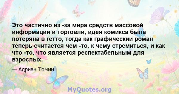 Это частично из -за мира средств массовой информации и торговли, идея комикса была потеряна в гетто, тогда как графический роман теперь считается чем -то, к чему стремиться, и как что -то, что является респектабельным