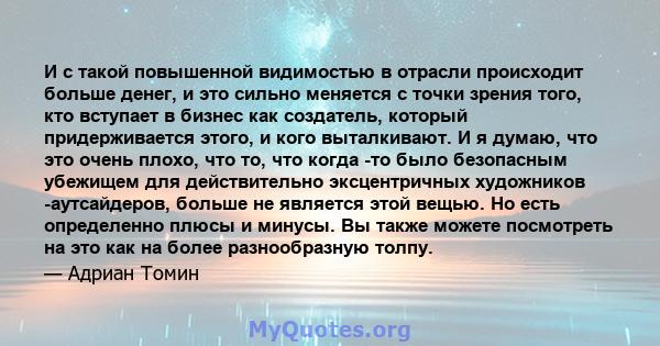 И с такой повышенной видимостью в отрасли происходит больше денег, и это сильно меняется с точки зрения того, кто вступает в бизнес как создатель, который придерживается этого, и кого выталкивают. И я думаю, что это