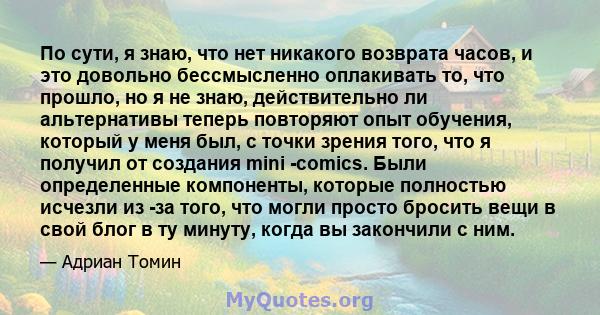 По сути, я знаю, что нет никакого возврата часов, и это довольно бессмысленно оплакивать то, что прошло, но я не знаю, действительно ли альтернативы теперь повторяют опыт обучения, который у меня был, с точки зрения