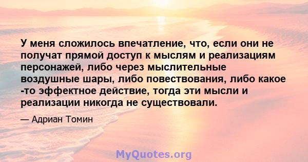 У меня сложилось впечатление, что, если они не получат прямой доступ к мыслям и реализациям персонажей, либо через мыслительные воздушные шары, либо повествования, либо какое -то эффектное действие, тогда эти мысли и