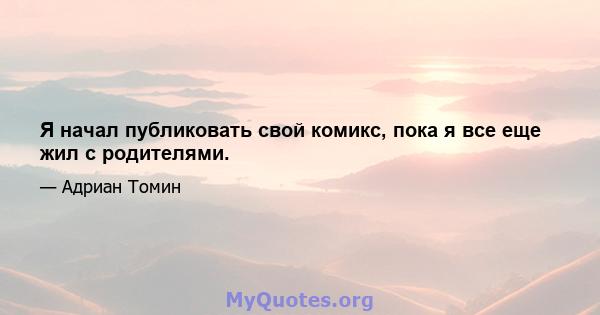 Я начал публиковать свой комикс, пока я все еще жил с родителями.