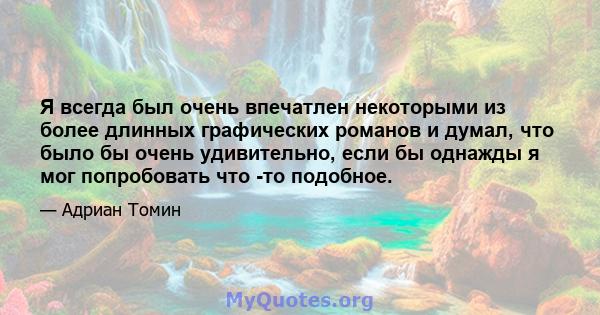 Я всегда был очень впечатлен некоторыми из более длинных графических романов и думал, что было бы очень удивительно, если бы однажды я мог попробовать что -то подобное.