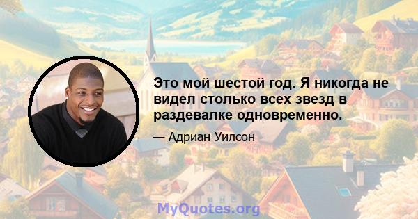 Это мой шестой год. Я никогда не видел столько всех звезд в раздевалке одновременно.