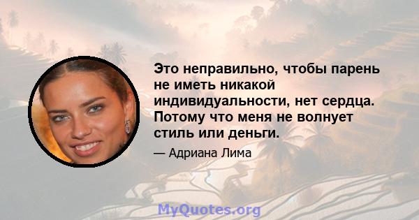 Это неправильно, чтобы парень не иметь никакой индивидуальности, нет сердца. Потому что меня не волнует стиль или деньги.