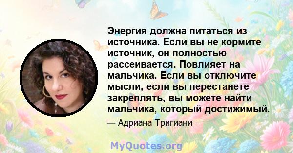 Энергия должна питаться из источника. Если вы не кормите источник, он полностью рассеивается. Повлияет на мальчика. Если вы отключите мысли, если вы перестанете закреплять, вы можете найти мальчика, который достижимый.