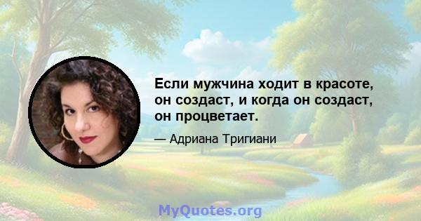 Если мужчина ходит в красоте, он создаст, и когда он создаст, он процветает.