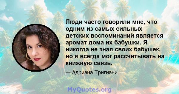 Люди часто говорили мне, что одним из самых сильных детских воспоминаний является аромат дома их бабушки. Я никогда не знал своих бабушек, но я всегда мог рассчитывать на книжную связь.