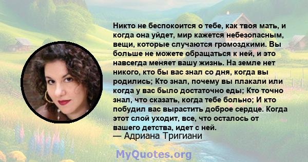 Никто не беспокоится о тебе, как твоя мать, и когда она уйдет, мир кажется небезопасным, вещи, которые случаются громоздкими. Вы больше не можете обращаться к ней, и это навсегда меняет вашу жизнь. На земле нет никого,