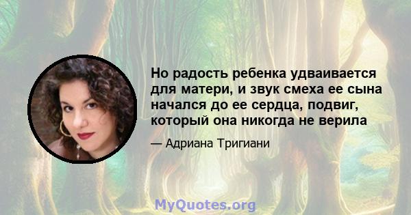 Но радость ребенка удваивается для матери, и звук смеха ее сына начался до ее сердца, подвиг, который она никогда не верила