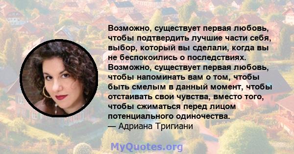 Возможно, существует первая любовь, чтобы подтвердить лучшие части себя, выбор, который вы сделали, когда вы не беспокоились о последствиях. Возможно, существует первая любовь, чтобы напоминать вам о том, чтобы быть