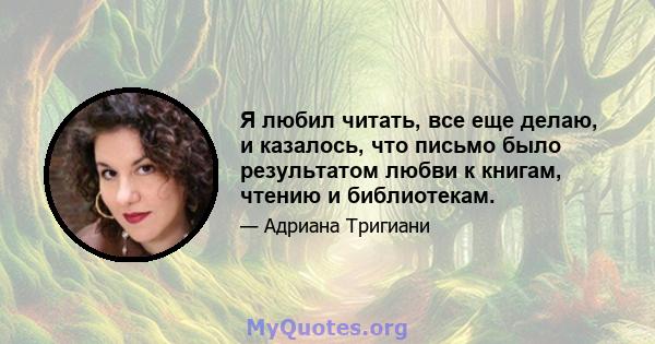 Я любил читать, все еще делаю, и казалось, что письмо было результатом любви к книгам, чтению и библиотекам.