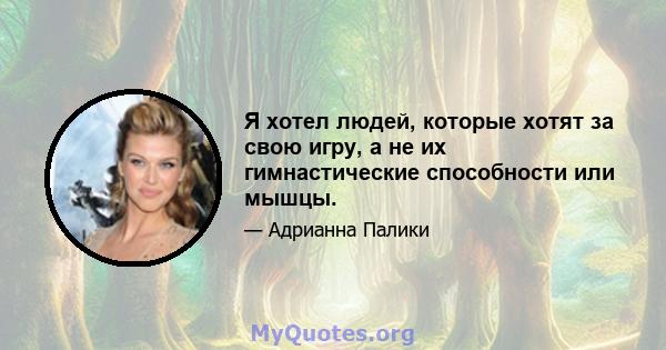 Я хотел людей, которые хотят за свою игру, а не их гимнастические способности или мышцы.