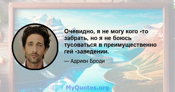 Очевидно, я не могу кого -то забрать, но я не боюсь тусоваться в преимущественно гей -заведении.