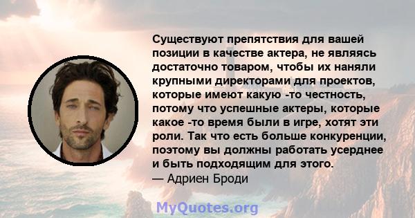 Существуют препятствия для вашей позиции в качестве актера, не являясь достаточно товаром, чтобы их наняли крупными директорами для проектов, которые имеют какую -то честность, потому что успешные актеры, которые какое