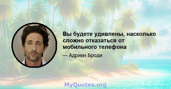 Вы будете удивлены, насколько сложно отказаться от мобильного телефона