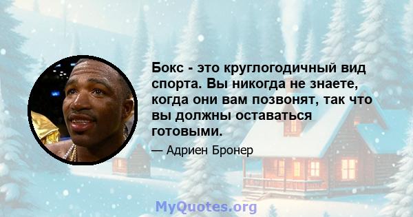 Бокс - это круглогодичный вид спорта. Вы никогда не знаете, когда они вам позвонят, так что вы должны оставаться готовыми.