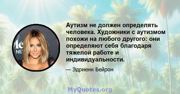 Аутизм не должен определять человека. Художники с аутизмом похожи на любого другого: они определяют себя благодаря тяжелой работе и индивидуальности.