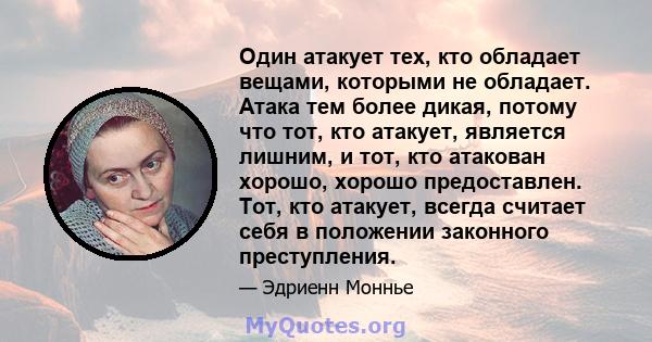 Один атакует тех, кто обладает вещами, которыми не обладает. Атака тем более дикая, потому что тот, кто атакует, является лишним, и тот, кто атакован хорошо, хорошо предоставлен. Тот, кто атакует, всегда считает себя в