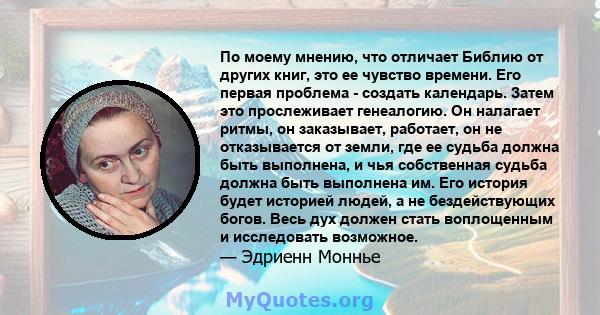 По моему мнению, что отличает Библию от других книг, это ее чувство времени. Его первая проблема - создать календарь. Затем это прослеживает генеалогию. Он налагает ритмы, он заказывает, работает, он не отказывается от