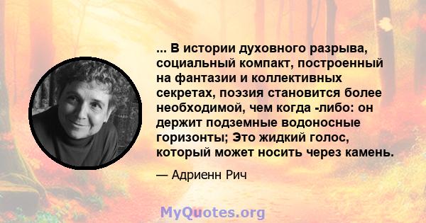 ... В истории духовного разрыва, социальный компакт, построенный на фантазии и коллективных секретах, поэзия становится более необходимой, чем когда -либо: он держит подземные водоносные горизонты; Это жидкий голос,