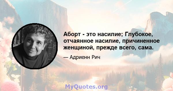 Аборт - это насилие; Глубокое, отчаянное насилие, причиненное женщиной, прежде всего, сама.