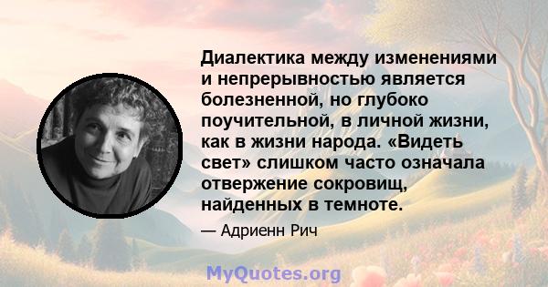 Диалектика между изменениями и непрерывностью является болезненной, но глубоко поучительной, в личной жизни, как в жизни народа. «Видеть свет» слишком часто означала отвержение сокровищ, найденных в темноте.